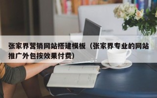 庄河张家界营销网站搭建模板（张家界专业的网站推广外包按效果付费）