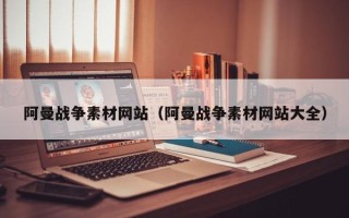 庄河阿曼战争素材网站（阿曼战争素材网站大全）