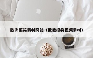 庄河欧洲搞笑素材网站（欧美搞笑视频素材）