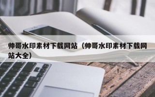 庄河帅哥水印素材下载网站（帅哥水印素材下载网站大全）