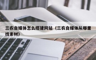 庄河三农自媒体怎么搭建网站（三农自媒体从哪里找素材）
