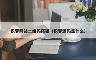 庄河织梦网站二维码搭建（织梦源码是什么）