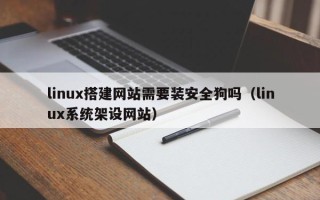 庄河linux搭建网站需要装安全狗吗（linux系统架设网站）