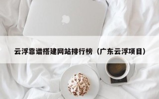 庄河云浮靠谱搭建网站排行榜（广东云浮项目）
