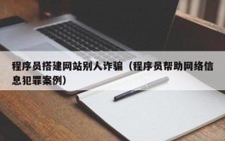 庄河程序员搭建网站别人诈骗（程序员帮助网络信息犯罪案例）
