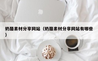 庄河奶酪素材分享网站（奶酪素材分享网站有哪些）