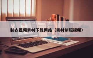 庄河制衣视频素材下载网站（素材制服视频）