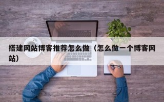 庄河搭建网站博客推荐怎么做（怎么做一个博客网站）