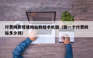 庄河付费网页搭建网站教程手机版（做一个付费网站多少钱）