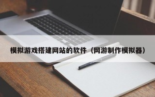庄河模拟游戏搭建网站的软件（网游制作模拟器）