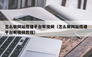 庄河怎么做网站搭建平台呢视频（怎么做网站搭建平台呢视频教程）